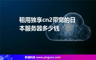 租用独享cn2带宽的日本服务器多少钱