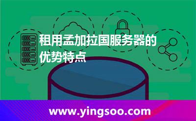 租用孟加拉国服务器的优势特点?
