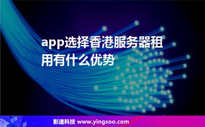 app选择香港服务器租用有什么优势