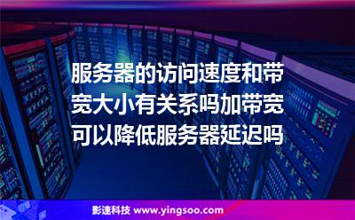 服务器的访问速度和带宽大小有关系吗?加带宽可以降低服务器延迟吗