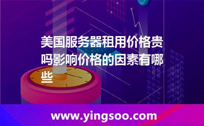 美国服务器租用价格贵吗影响价格的因素有哪些