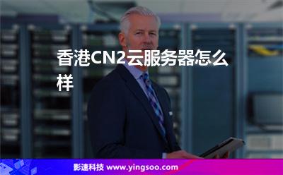 香港CN2云服务器怎么样