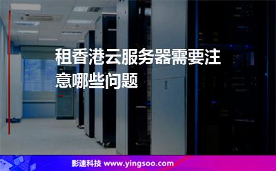 租香港云服务器需要注意哪些问题