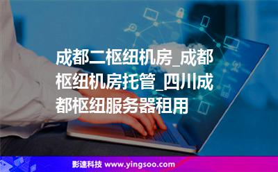 成都二枢纽机房_成都枢纽机房托管_四川成都枢纽服务器租用