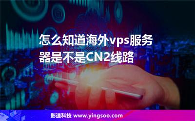 怎么知道海外vps服务器是不是CN2线路