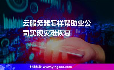 云服务器怎样帮助业公司实现灾难恢复