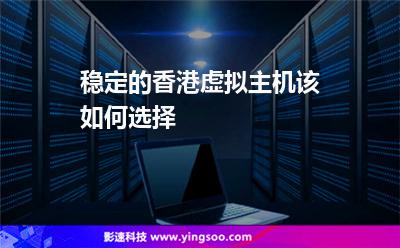 稳定的香港虚拟主机该如何选择