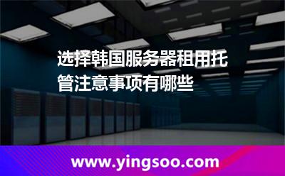 选择韩国服务器租用托管注意事项有哪些