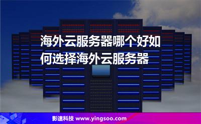 海外云服务器哪个好如何选择海外云服务器