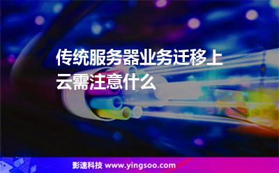 传统服务器业务迁移上云需注意什么