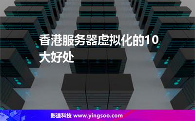 香港服务器虚拟化的10大好处