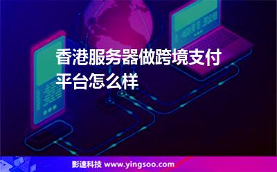 香港服务器做跨境支付平台怎么样