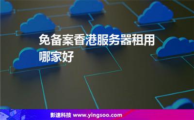 免备案香港服务器租用哪家好
