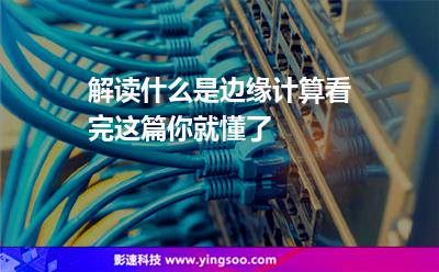 解读什么是边缘计算看完这篇你就懂了