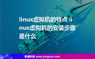 linux虚拟机的特点 linux虚拟机的安装步骤是什么