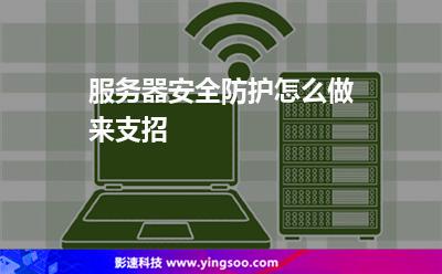 服务器安全防护怎么做，来支招