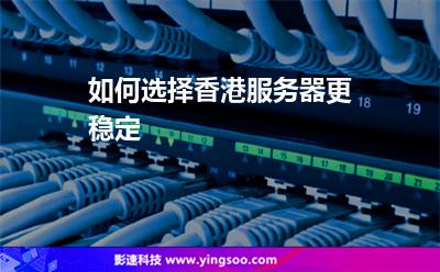 如何选择香港服务器更稳定