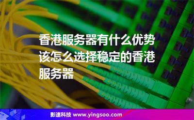 香港服务器有什么优势?该怎么选择稳定的香港服务器?