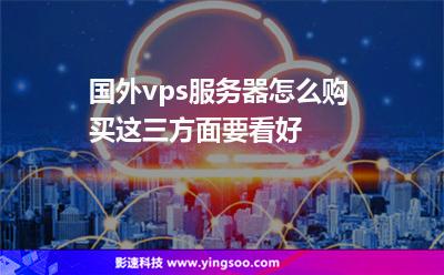 国外vps服务器怎么购买这三方面要看好
