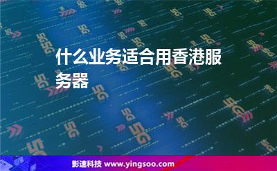 什么业务适合用香港服务器 