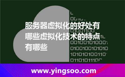 服务器虚拟化的好处有哪些虚拟化技术的特点有哪些
