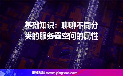 基础知识：聊聊不同分类的服务器空间的属性