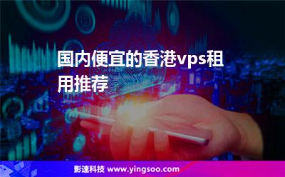 国内便宜的香港vps租用推荐