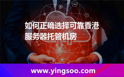 如何正确选择可靠香港服务器托管机房