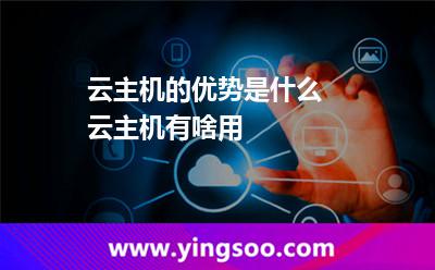 云主机的优势是什么 云主机有啥用