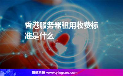 香港服务器租用收费标准是什么