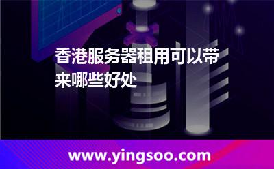 香港服务器租用可以带来哪些好处