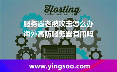 服务器老被攻击怎么办海外高防服务器有用吗
