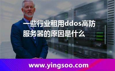 一些行业租用ddos高防服务器的原因是什么