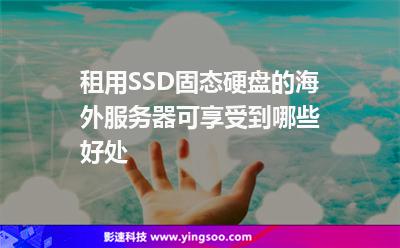租用SSD固态硬盘的海外服务器，可享受到哪些好处