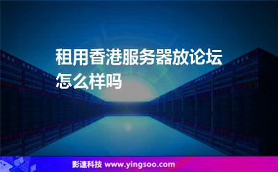 租用香港服务器放论坛怎么样吗