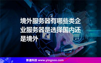 境外服务器有哪些类?企业服务器是选择国内还是境外?