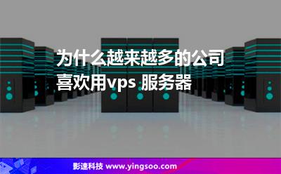 为什么越来越多的公司喜欢用vps 服务器