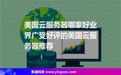 美国云服务器哪家好业界广受好评的美国云服务器推荐