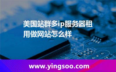 美国站群多ip服务器租用做网站怎么样