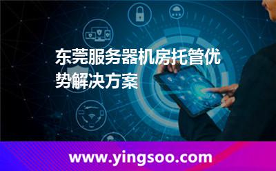 东莞服务器机房托管优势解决方案