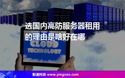 选国内高防服务器租用的理由是啥好在哪