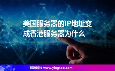 美国服务器的IP地址变成香港服务器，为什么
