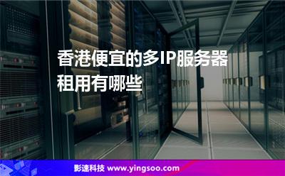 香港便宜的多IP服务器租用有哪些