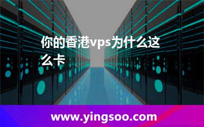 你的香港vps为什么这么卡
