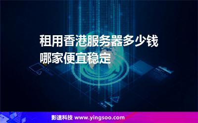 租用香港服务器多少钱哪家便宜稳定
