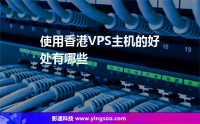 使用香港VPS主机的好处有哪些