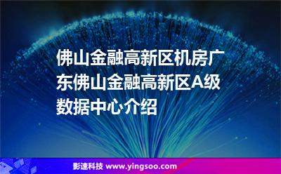 佛山金融高新区机房，广东佛山金融高新区A级数据中心介绍