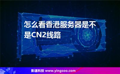 怎么看香港服务器是不是CN2线路