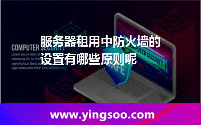服务器租用中防火墙的设置，有哪些原则呢