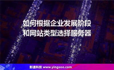 如何根据企业发展阶段和网站类型选择服务器